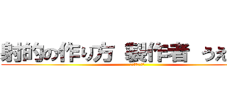 射的の作り方 製作者 うえだゆい (復讐の守護者)