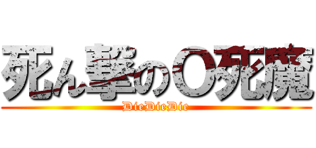 死ん撃のＯ死魔 (DieDieDie)