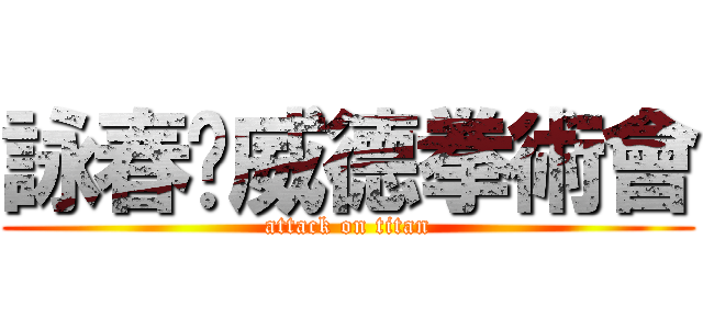 詠春黃威德拳術會 (attack on titan)
