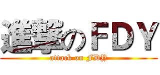 進撃のＦＤＹ (attack on FDY)