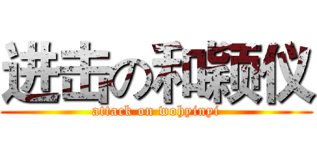 进击の和颖仪 (attack on wohyinyi)