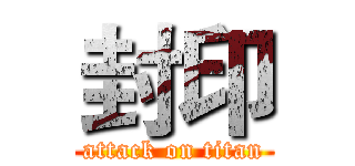 封印 (attack on titan)