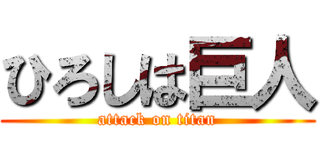 ひろしは巨人 (attack on titan)