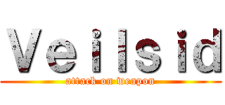 Ｖｅｉｌｓｉｄ (attack on weapon)