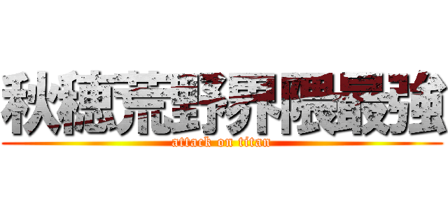 秋穂荒野界隈最強 (attack on titan)