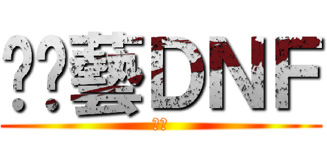挖尬藝ＤＮＦ (ㄏ勝)