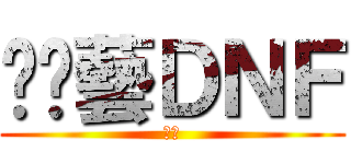 挖尬藝ＤＮＦ (ㄏ勝)