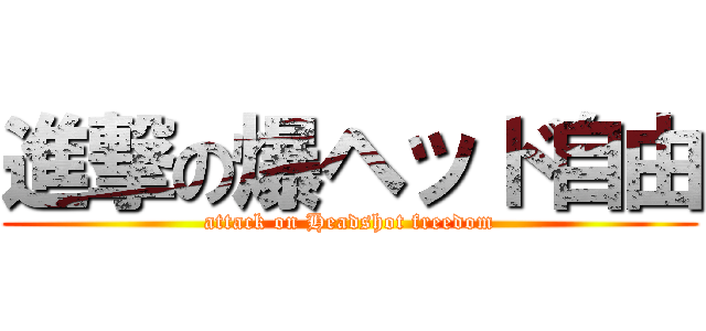 進撃の爆ヘッド自由 (attack on Headshot freedom)