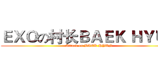 ＥＸＯの村长ＢＡＥＫ ＨＹＵＮ (Attack on BAEK HYUN)