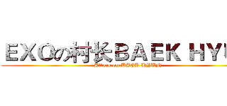ＥＸＯの村长ＢＡＥＫ ＨＹＵＮ (Attack on BAEK HYUN)