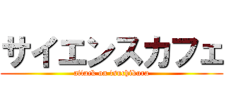 サイエンスカフェ (attack on tsuchikura)