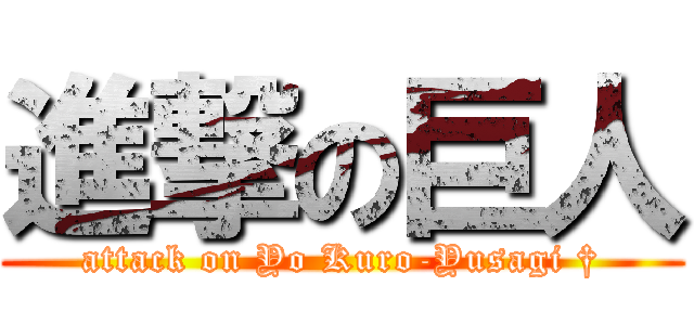 進撃の巨人 (attack on Yo Kuro-Yusagi †)