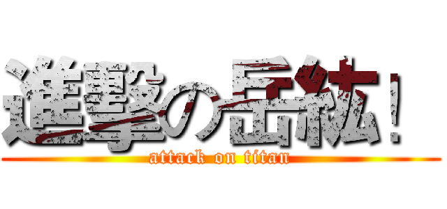 進擊の岳紘！ (attack on titan)