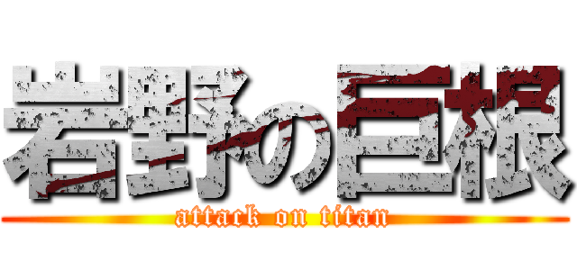 岩野の巨根 (attack on titan)