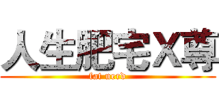 人生肥宅Ｘ尊 (fat nerd)