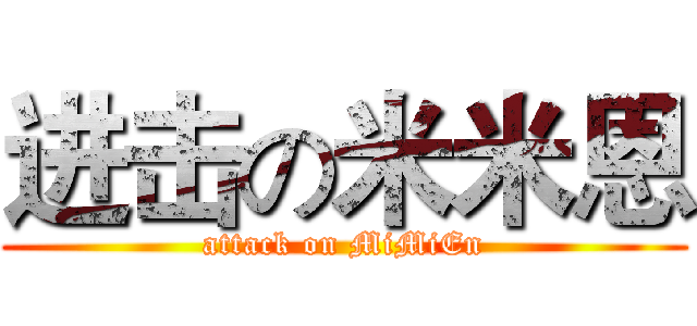 进击の米米恩 (attack on MiMiEn)