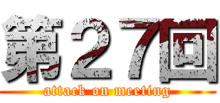 第２７回 (attack on meeting)