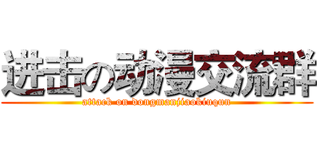 进击の动漫交流群 (attack on dongmanjiaokiuqun)