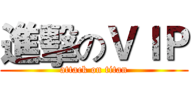 進擊のＶＩＰ (attack on titan)