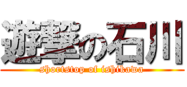 遊撃の石川 (shortstop of ishikawa)