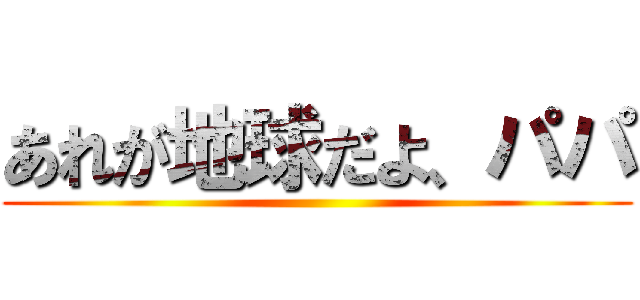 あれが地球だよ、パパ ()