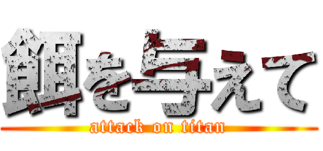 餌を与えて (attack on titan)