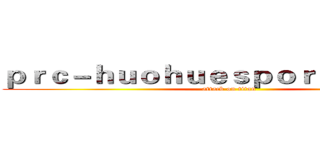 ｐｒｃ－ｈｕｏｈｕｅｓｐｏｒｔｓ．ｃｏｍ (attack on titan)