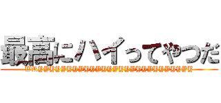 最高にハイってやつだ (WRYYYYYYYYYYYYYYYYYYYYYYYYYYY)