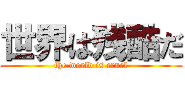 世界は残酷だ (the world is cruel)