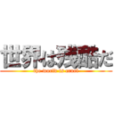 世界は残酷だ (the world is cruel)