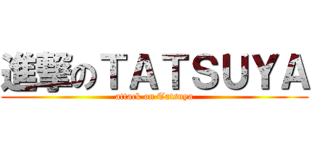 進撃のＴＡＴＳＵＹＡ (attack on Tatsuya)