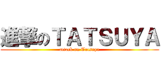 進撃のＴＡＴＳＵＹＡ (attack on Tatsuya)
