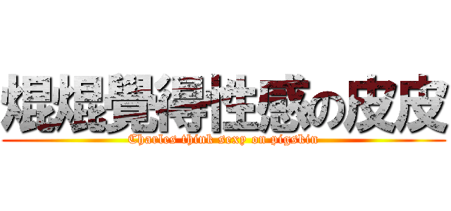 焜焜覺得性感の皮皮 (Charles think sexy on pigskin)