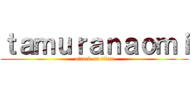 ｔａｍｕｒａｎａｏｍｉ (attack on titan)