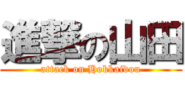 進撃の山田 (attack on Hokkaidou)