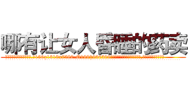 哪有让女人昏睡的药卖 (哪有让女人昏睡的药卖【电.话156x1318x7580-Q1991936399鑫宏药业】我们做的是长期生意,靠的是老客户长期支持
参考消息网2月20日报道 韩媒称，“剩女多、离婚率高的城市，房价一定会上涨。”这是中国经济学家金岩石2016年12月参加在上海举行的房地产相关论坛时说的话。
)