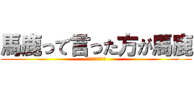 馬鹿って言った方が馬鹿 (特大ブーメランで草)