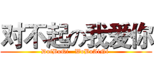 对不起の我爱你 (DuiBuQi   WoBuAiNi )
