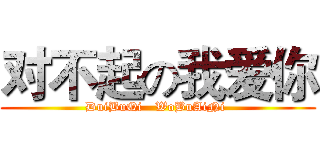 对不起の我爱你 (DuiBuQi   WoBuAiNi )