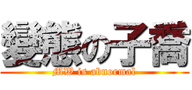 變態の子喬 (MW is abnormal)