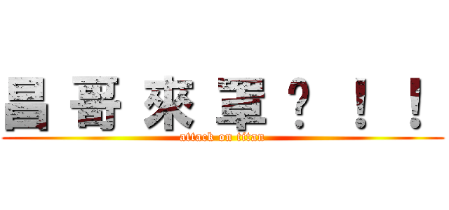 昌 哥 來 罩 你 ！ ！  (attack on titan)