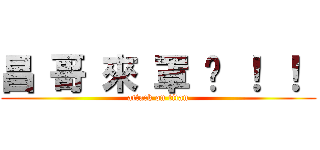 昌 哥 來 罩 你 ！ ！  (attack on titan)