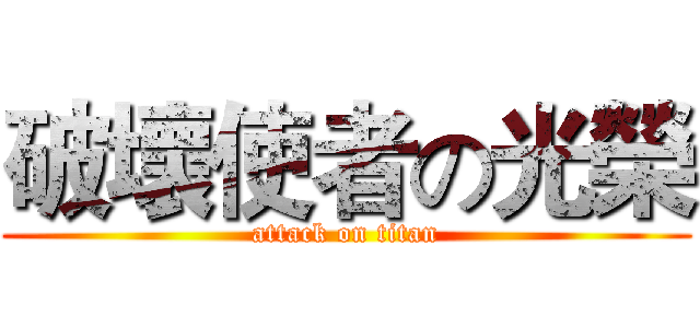 破壞使者の光榮 (attack on titan)