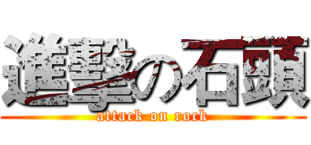 進擊の石頭 (attack on rock)
