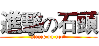 進擊の石頭 (attack on rock)