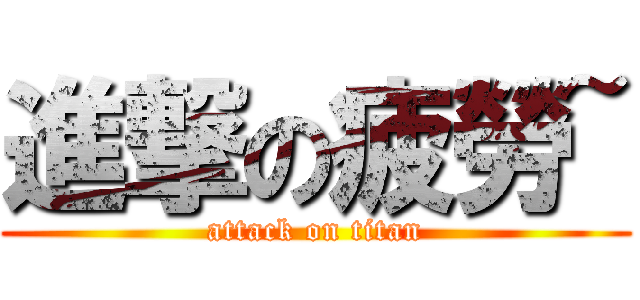 進撃の疲勞~ (attack on titan)