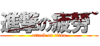 進撃の疲勞~ (attack on titan)