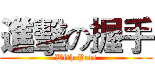 進擊の握手 (With Pets)