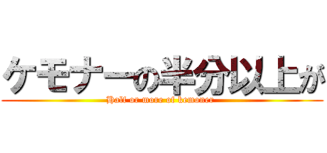 ケモナーの半分以上が (Half or more of kemoner )