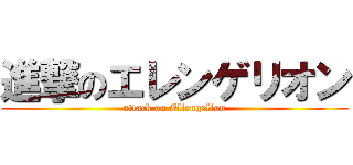 進撃のエレンゲリオン (attack on Ellengelion)